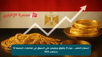 أسعار الذهب.. عيار 21 يتفوق ويهيمن على السوق في تعاملات الجمعة 12 سبتمبر 2025